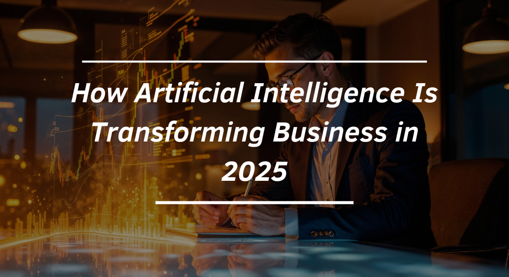 How Artificial Intelligence Is Transforming Business in 2025
